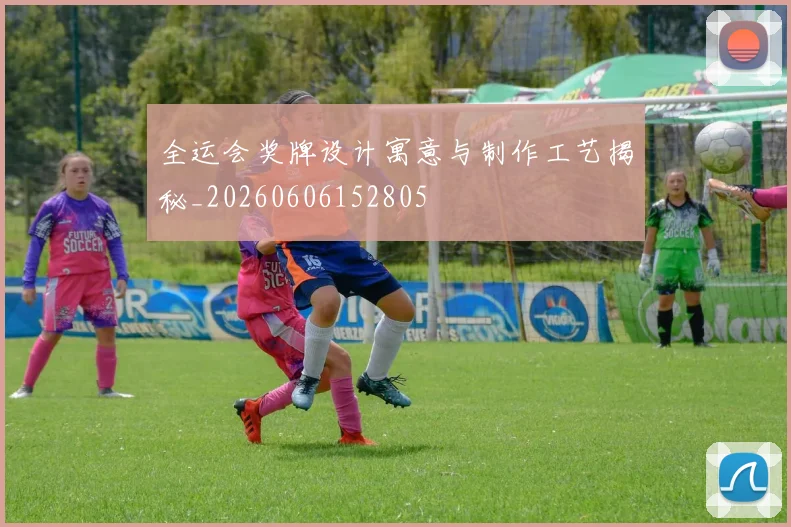 全运会奖牌设计寓意与制作工艺揭秘_20260606152805