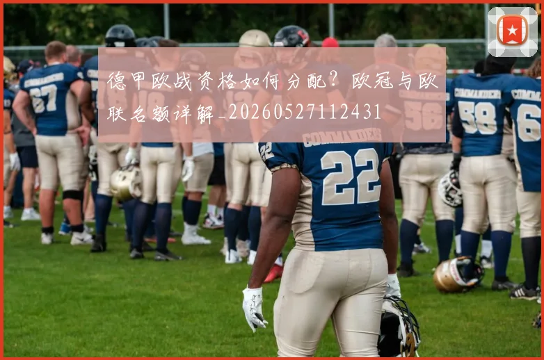 德甲欧战资格如何分配？欧冠与欧联名额详解_20260527112431