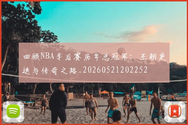 回顾NBA季后赛历年总冠军：王朝更迭与传奇之路_20260521202252