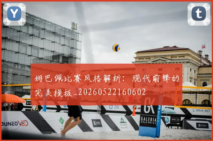 姆巴佩比赛风格解析：现代前锋的完美模板_20260522160602