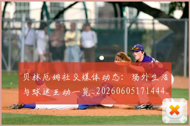贝林厄姆社交媒体动态：场外生活与球迷互动一览_20260605171444_20260703181957