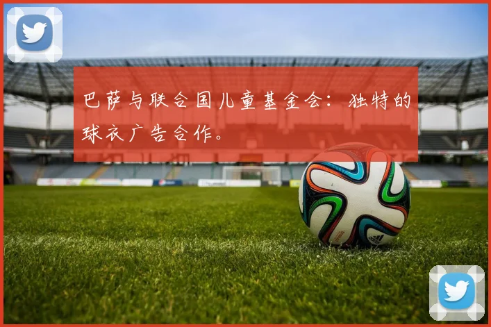 巴萨与联合国儿童基金会:独特的球衣广告合作。