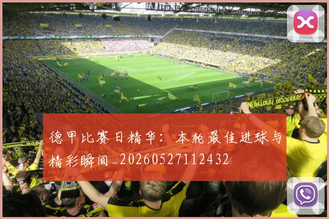 德甲比赛日精华：本轮最佳进球与精彩瞬间_20260527112432