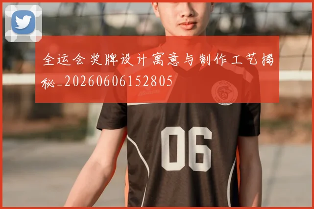 全运会奖牌设计寓意与制作工艺揭秘_20260606152805