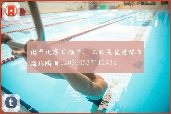 德甲比赛日精华：本轮最佳进球与精彩瞬间_20260527112432