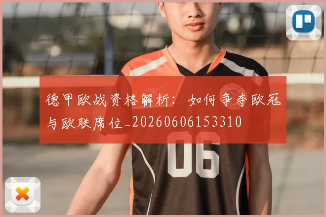 德甲欧战资格解析：如何争夺欧冠与欧联席位_20260606153310