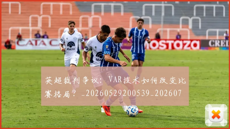 英超裁判争议：VAR技术如何改变比赛格局？_20260529200539_20260702174452