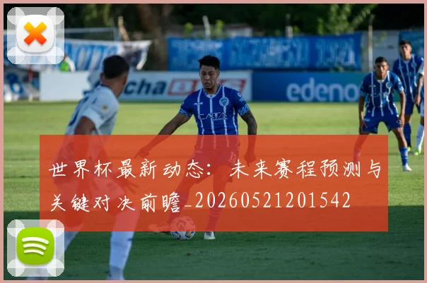 世界杯最新动态：未来赛程预测与关键对决前瞻_20260521201542