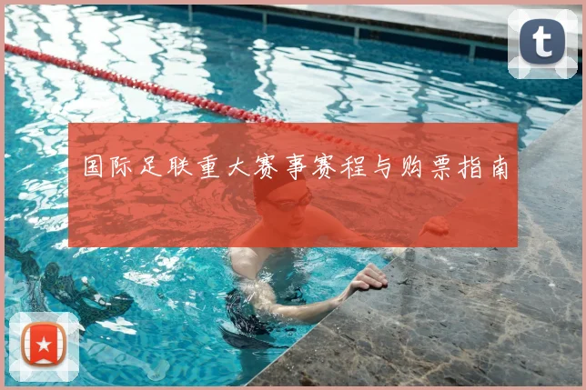国际足联重大赛事赛程与购票指南