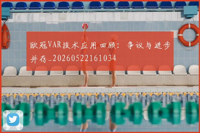 欧冠VAR技术应用回顾：争议与进步并存_20260522161034