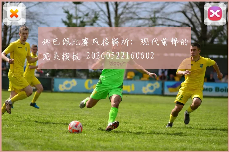 姆巴佩比赛风格解析：现代前锋的完美模板_20260522160602