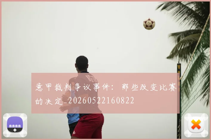 意甲裁判争议事件：那些改变比赛的决定_20260522160822