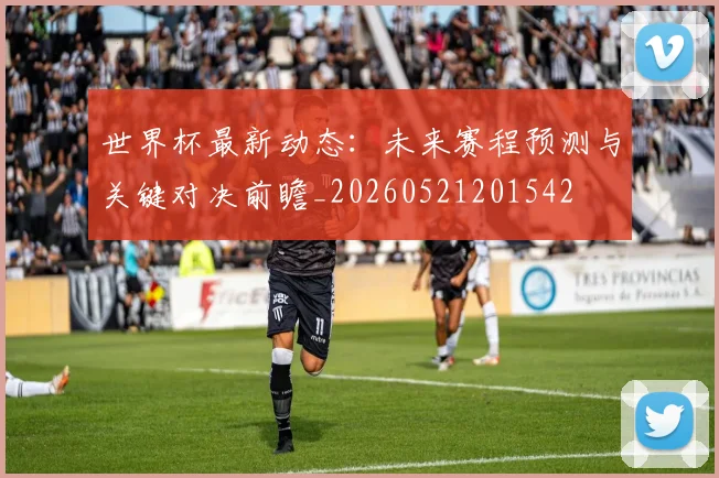 世界杯最新动态：未来赛程预测与关键对决前瞻_20260521201542