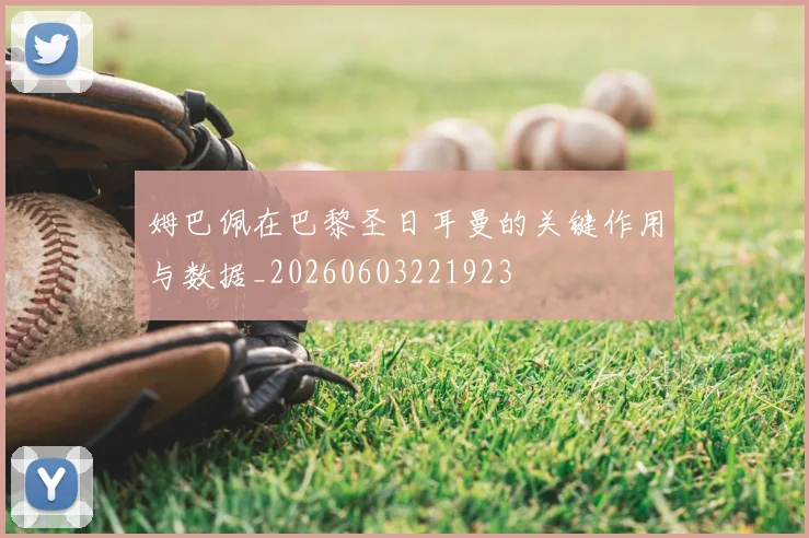 姆巴佩在巴黎圣日耳曼的关键作用与数据_20260603221923
